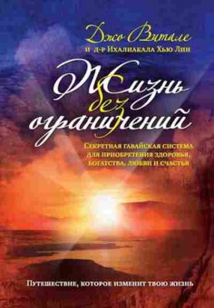 Книга Витале Дж. Жизнь без ограничений Секретная гавайская система д/приобретения здоровья,богатства,любви и счастья, б-7844, Баград.рф